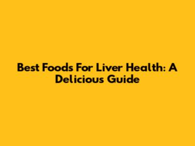 Best Foods For Liver Health: A Delicious Guide