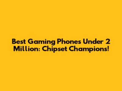 Best Gaming Phones Under 2 Million: Chipset Champions!