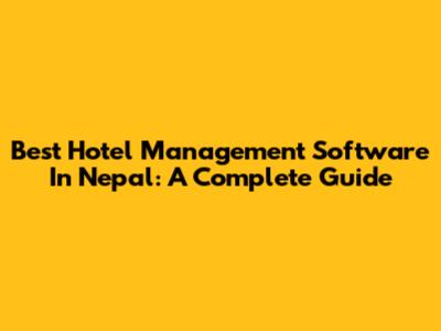 Best Hotel Management Software In Nepal: A Complete Guide