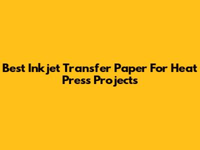 Best Inkjet Transfer Paper For Heat Press Projects