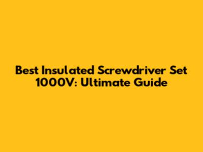Best Insulated Screwdriver Set 1000V: Ultimate Guide