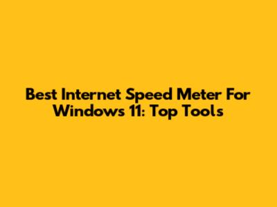 Best Internet Speed Meter For Windows 11: Top Tools