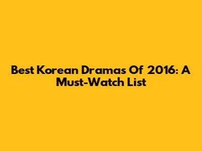 Best Korean Dramas Of 2016: A Must-Watch List