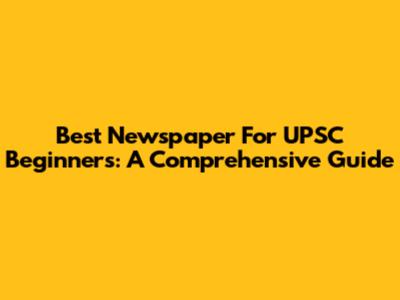 Best Newspaper For UPSC Beginners: A Comprehensive Guide