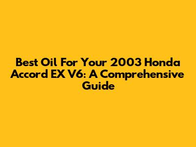 Best Oil For Your 2003 Honda Accord EX V6: A Comprehensive Guide