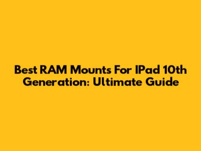 Best RAM Mounts For IPad 10th Generation: Ultimate Guide