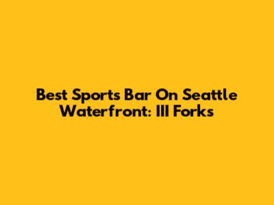 Best Sports Bar On Seattle Waterfront: III Forks