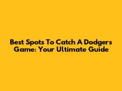 Best Spots To Catch A Dodgers Game: Your Ultimate Guide