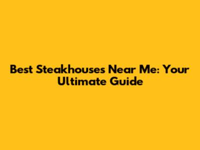 Best Steakhouses Near Me: Your Ultimate Guide