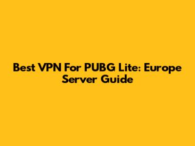 Best VPN For PUBG Lite: Europe Server Guide