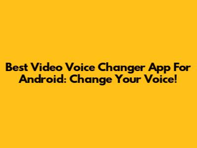 Best Video Voice Changer App For Android: Change Your Voice!