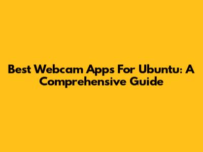 Best Webcam Apps For Ubuntu: A Comprehensive Guide