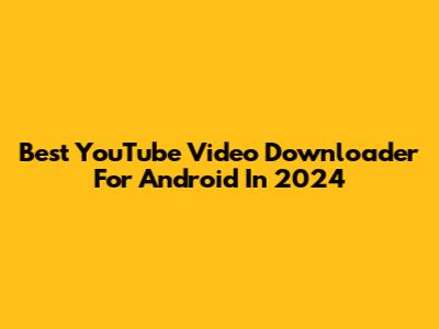 Best YouTube Video Downloader For Android In 2024