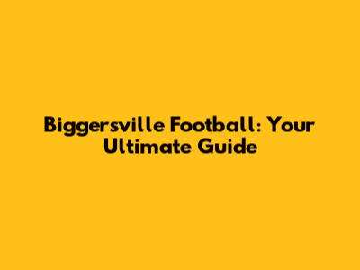 Biggersville Football: Your Ultimate Guide