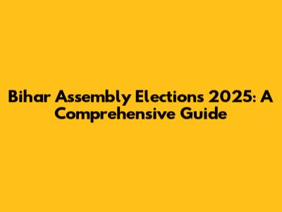 Bihar Assembly Elections 2025: A Comprehensive Guide