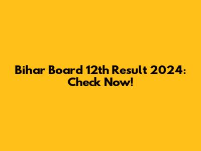 Bihar Board 12th Result 2024: Check Now!