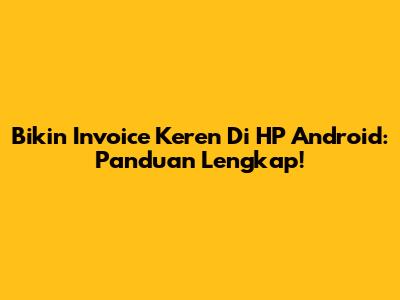 Bikin Invoice Keren Di HP Android: Panduan Lengkap!