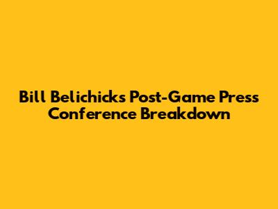 Bill Belichick's Post-Game Press Conference Breakdown