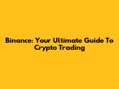 Binance: Your Ultimate Guide To Crypto Trading