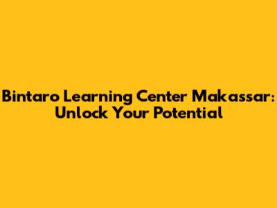 Bintaro Learning Center Makassar: Unlock Your Potential
