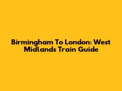 Birmingham To London: West Midlands Train Guide