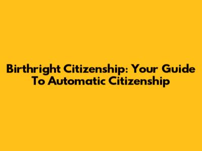 Birthright Citizenship: Your Guide To Automatic Citizenship