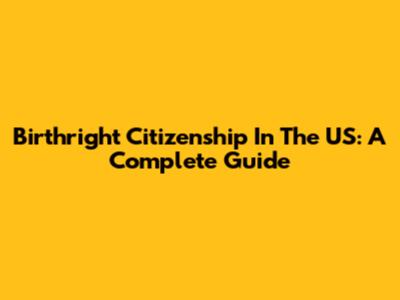 Birthright Citizenship In The US: A Complete Guide