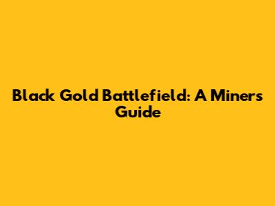 Black Gold Battlefield: A Miner's Guide