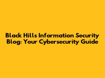 Black Hills Information Security Blog: Your Cybersecurity Guide