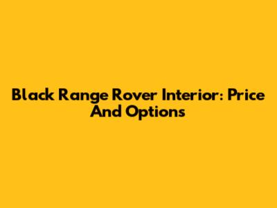 Black Range Rover Interior: Price And Options