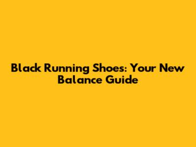 Black Running Shoes: Your New Balance Guide