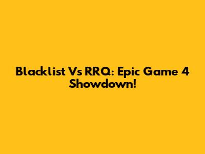 Blacklist Vs RRQ: Epic Game 4 Showdown!