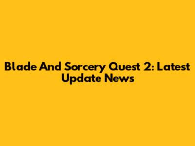 Blade And Sorcery Quest 2: Latest Update News