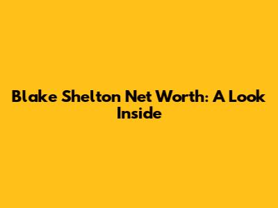 Blake Shelton Net Worth: A Look Inside