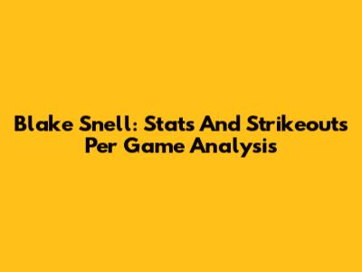 Blake Snell: Stats And Strikeouts Per Game Analysis