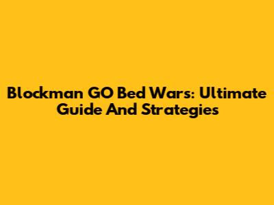 Blockman GO Bed Wars: Ultimate Guide And Strategies