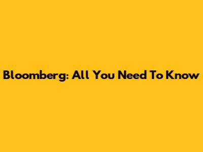 Bloomberg: All You Need To Know