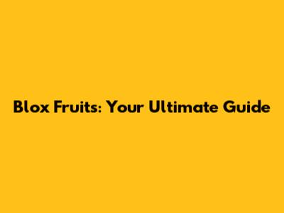 Blox Fruits: Your Ultimate Guide