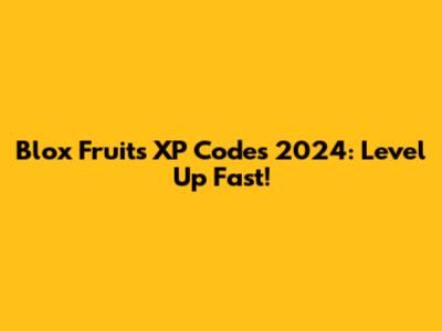 Blox Fruits XP Codes 2024: Level Up Fast!