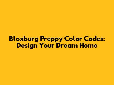 Bloxburg Preppy Color Codes: Design Your Dream Home