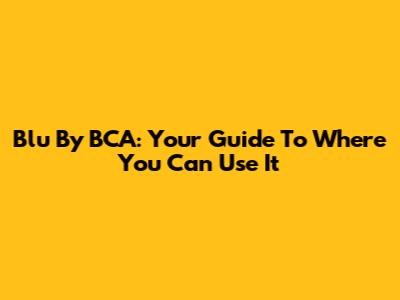 Blu By BCA: Your Guide To Where You Can Use It
