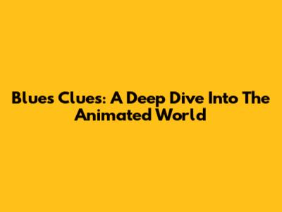 Blue's Clues: A Deep Dive Into The Animated World