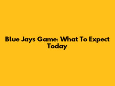Blue Jays Game: What To Expect Today
