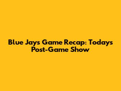 Blue Jays Game Recap: Today's Post-Game Show