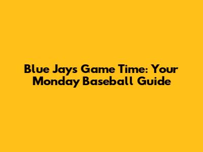 Blue Jays Game Time: Your Monday Baseball Guide