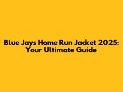 Blue Jays Home Run Jacket 2025: Your Ultimate Guide