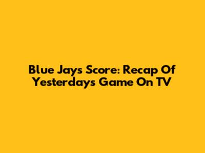 Blue Jays Score: Recap Of Yesterday's Game On TV