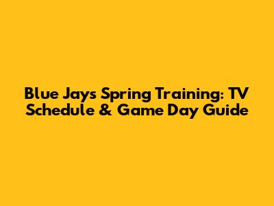 Blue Jays Spring Training: TV Schedule & Game Day Guide