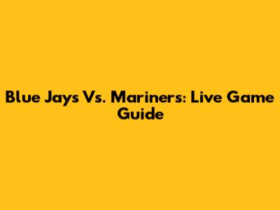 Blue Jays Vs. Mariners: Live Game Guide