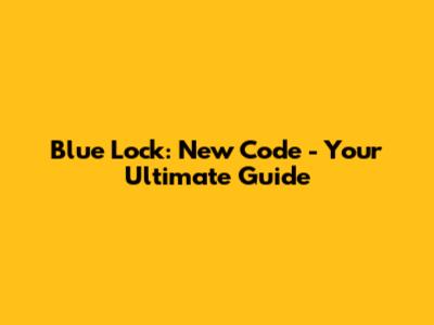 Blue Lock: New Code - Your Ultimate Guide